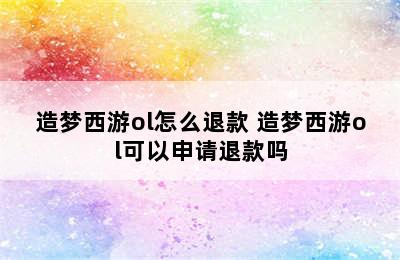 造梦西游ol怎么退款 造梦西游ol可以申请退款吗